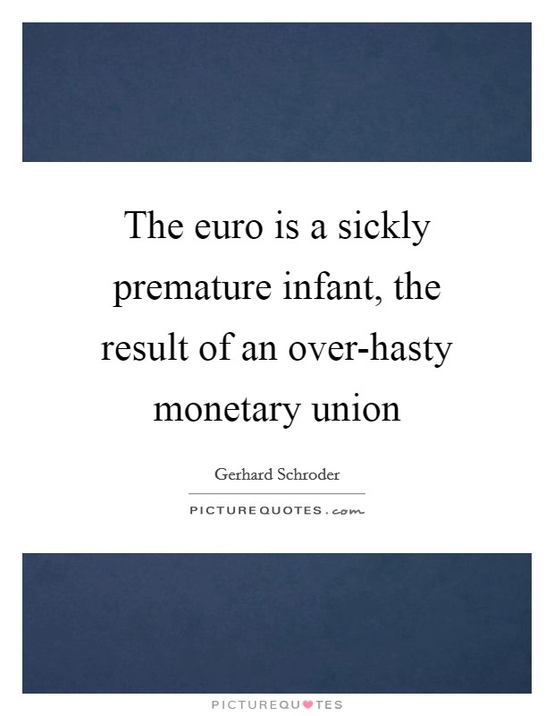 The euro is a sickly premature infant, the result of an over-hasty monetary union Picture Quote #1