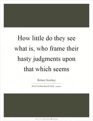 How little do they see what is, who frame their hasty judgments upon that which seems Picture Quote #1