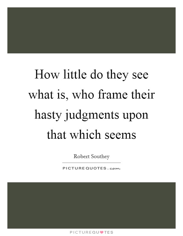 How little do they see what is, who frame their hasty judgments upon that which seems Picture Quote #1