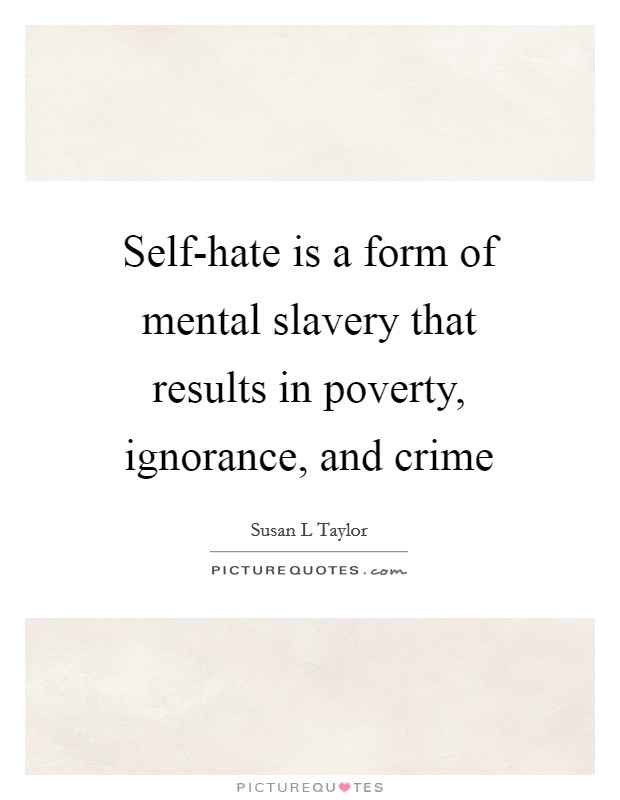 Self-hate is a form of mental slavery that results in poverty, ignorance, and crime Picture Quote #1
