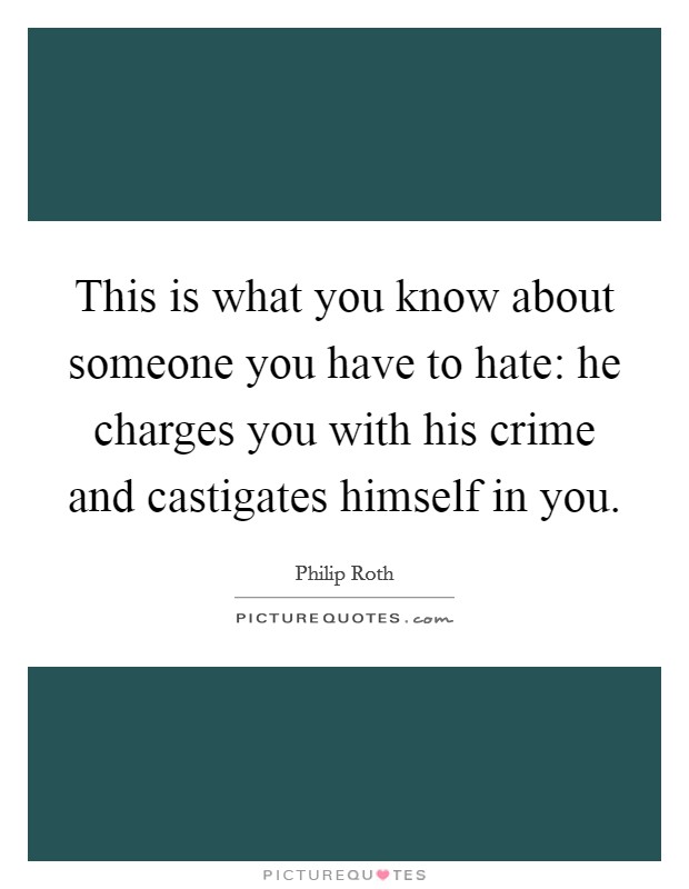 This is what you know about someone you have to hate: he charges you with his crime and castigates himself in you. Picture Quote #1