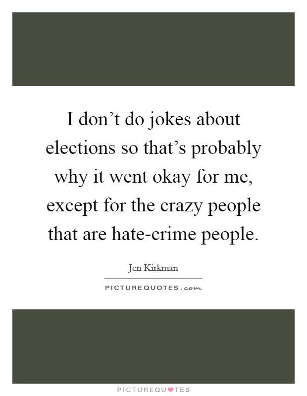 I don't do jokes about elections so that's probably why it went okay for me, except for the crazy people that are hate-crime people. Picture Quote #1