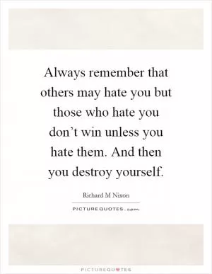 Always remember that others may hate you but those who hate you don’t win unless you hate them. And then you destroy yourself Picture Quote #1
