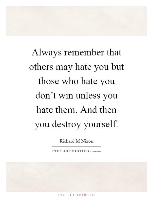 Always remember that others may hate you but those who hate you don't win unless you hate them. And then you destroy yourself. Picture Quote #1