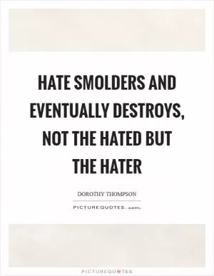 Hate smolders and eventually destroys, not the hated but the hater Picture Quote #1