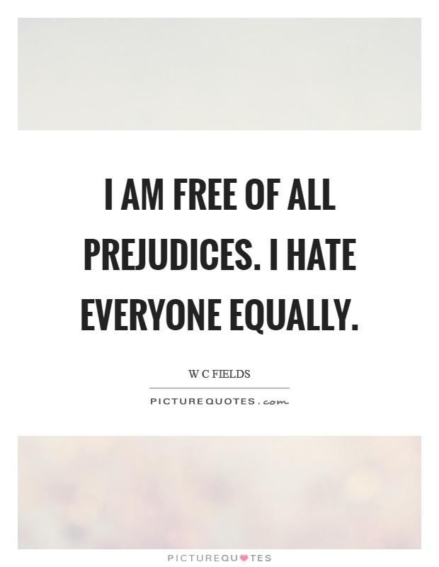 I am free of all prejudices. I hate everyone equally. Picture Quote #1