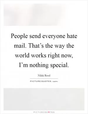 People send everyone hate mail. That’s the way the world works right now, I’m nothing special Picture Quote #1