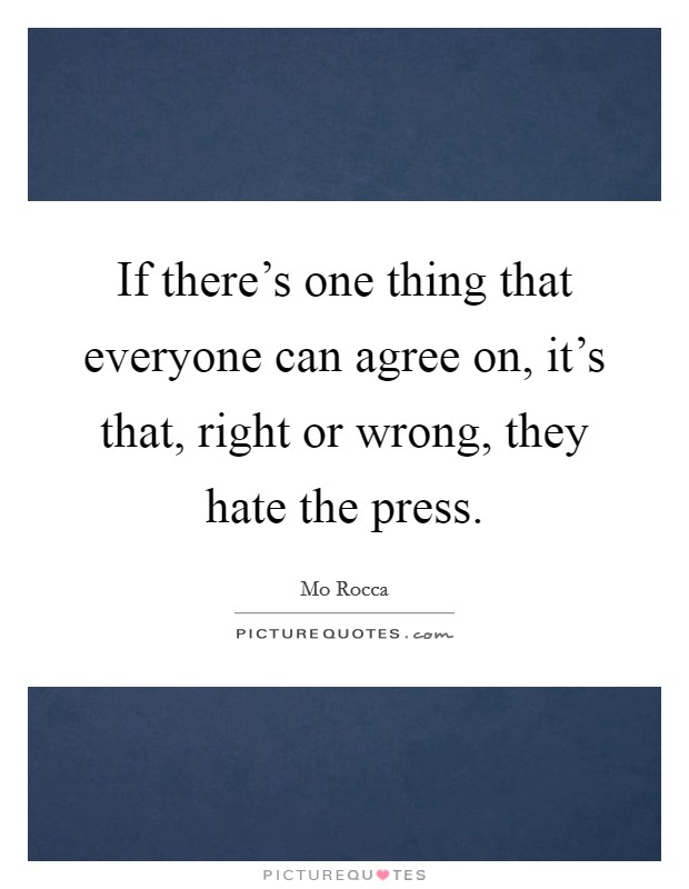 If there's one thing that everyone can agree on, it's that, right or wrong, they hate the press. Picture Quote #1