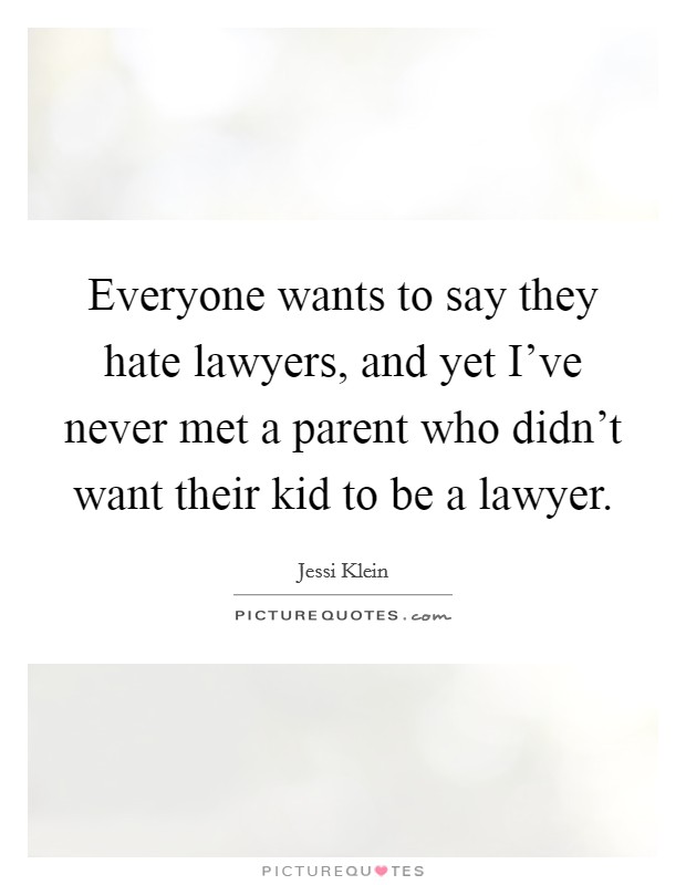 Everyone wants to say they hate lawyers, and yet I've never met a parent who didn't want their kid to be a lawyer. Picture Quote #1