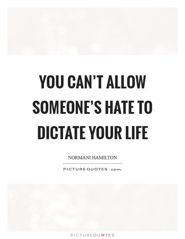 You can't allow someone's hate to dictate your life Picture Quote #1
