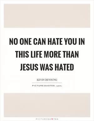 No one can hate you in this life more than Jesus was hated Picture Quote #1