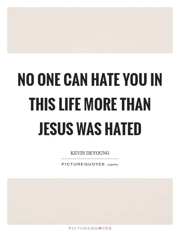 No one can hate you in this life more than Jesus was hated Picture Quote #1