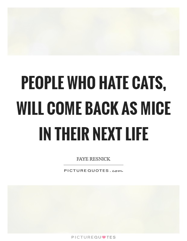 People who hate cats, will come back as mice in their next life Picture Quote #1