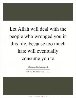 Let Allah will deal with the people who wronged you in this life, because too much hate will eventually consume you to Picture Quote #1