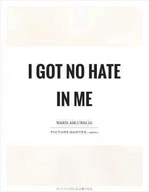 I got no hate in me Picture Quote #1
