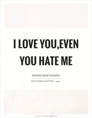 I love you,even you hate me Picture Quote #1