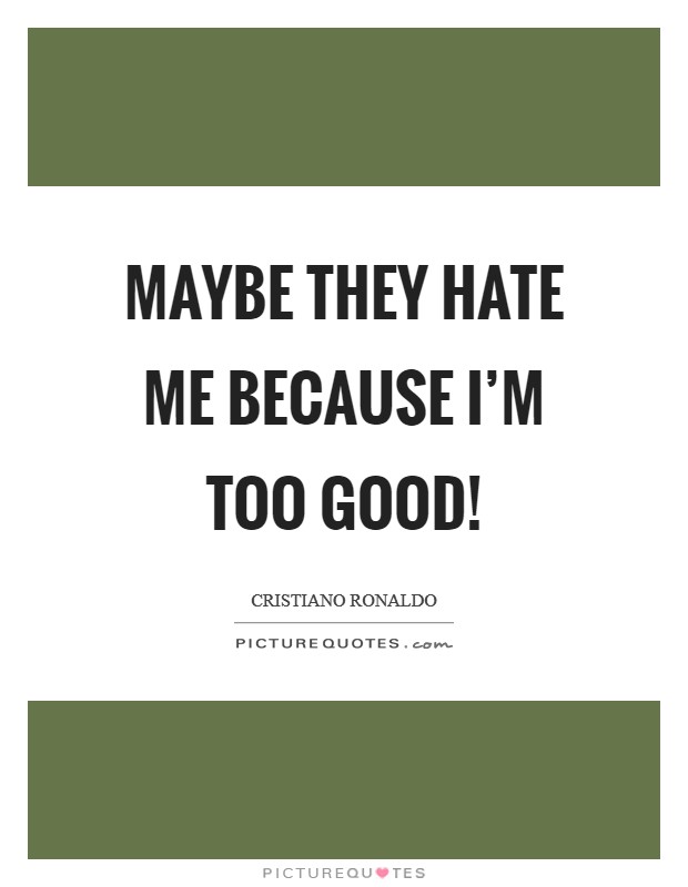 Maybe they hate me because I'm too good! Picture Quote #1