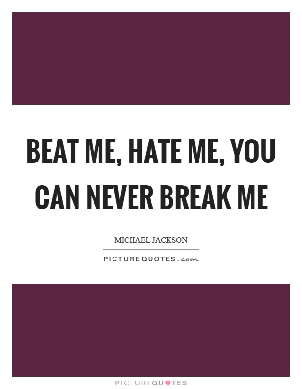 Beat me, hate me, you can never break me Picture Quote #1
