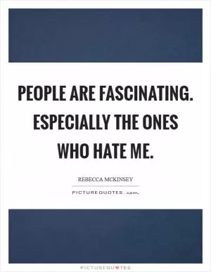 People are fascinating. Especially the ones who hate me Picture Quote #1