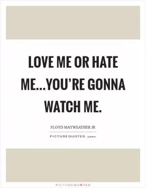 Love me or hate me...you’re gonna watch me Picture Quote #1