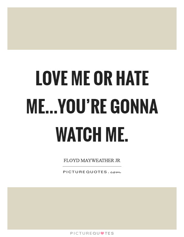 Love me or hate me...you're gonna watch me. Picture Quote #1