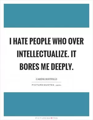 I hate people who over intellectualize. It bores me deeply Picture Quote #1
