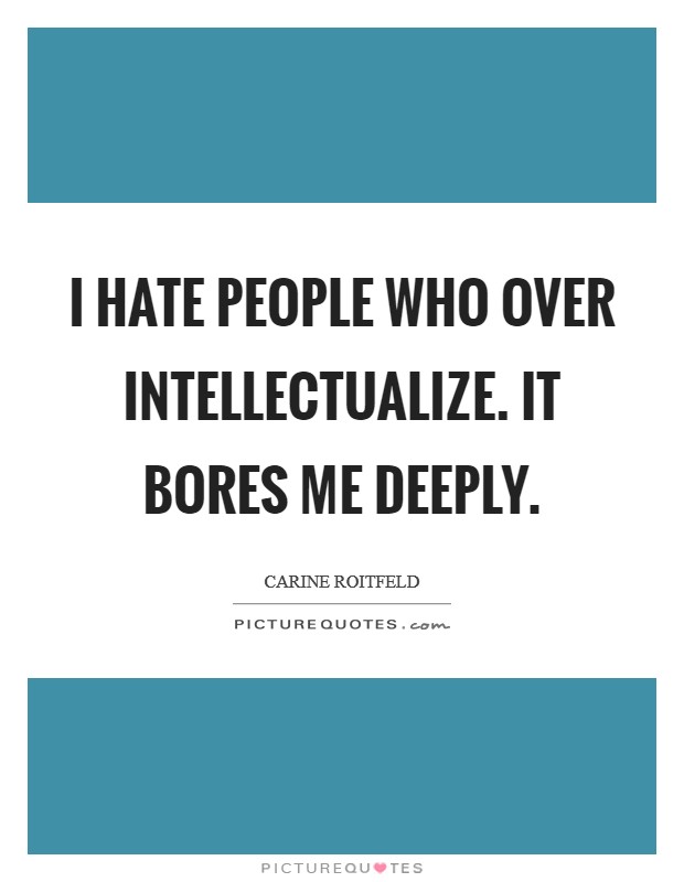 I hate people who over intellectualize. It bores me deeply. Picture Quote #1