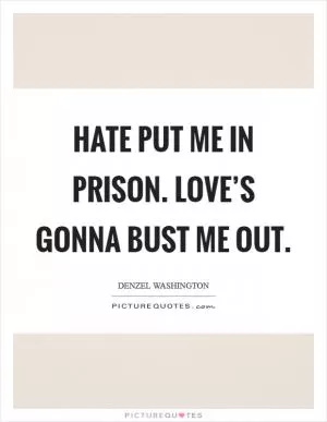 Hate put me in prison. Love’s gonna bust me out Picture Quote #1