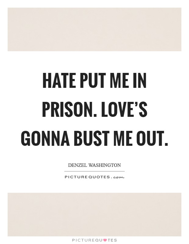 Hate put me in prison. Love's gonna bust me out. Picture Quote #1