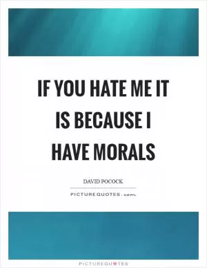 If you hate me it is because I have morals Picture Quote #1