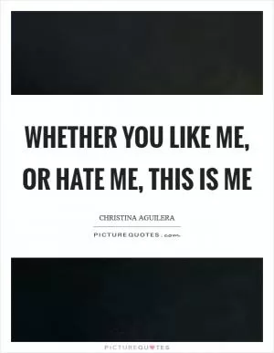 Whether you like me, or hate me, this is me Picture Quote #1