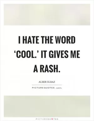 I hate the word ‘cool.’ It gives me a rash Picture Quote #1