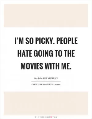 I’m so picky. People hate going to the movies with me Picture Quote #1