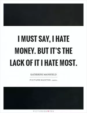I must say, I hate money. But it’s the lack of it I hate most Picture Quote #1