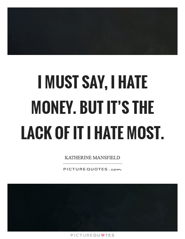 I must say, I hate money. But it's the lack of it I hate most. Picture Quote #1