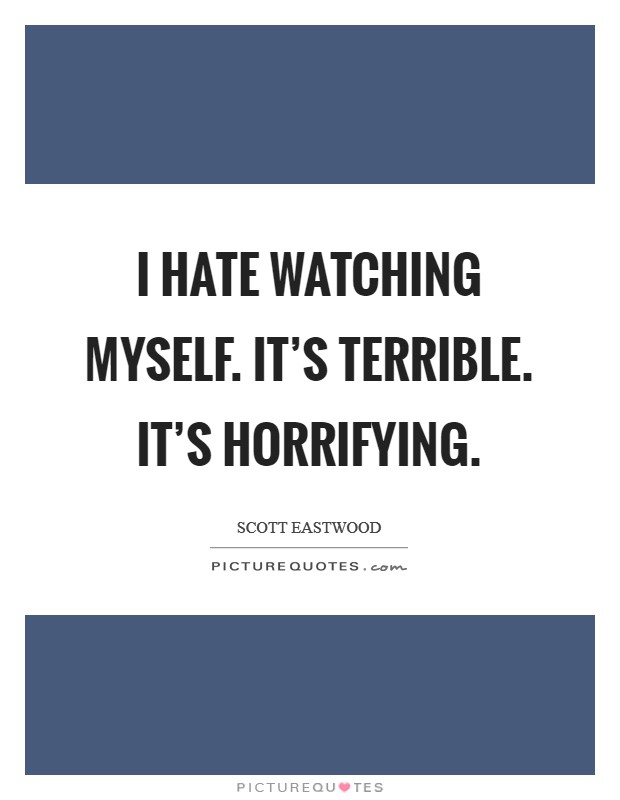 I hate watching myself. It's terrible. It's horrifying. Picture Quote #1
