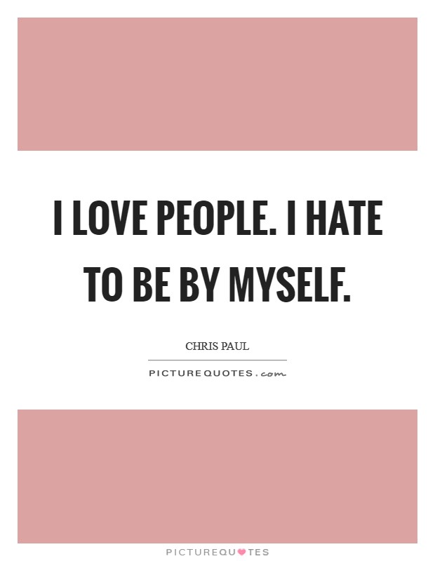 I love people. I hate to be by myself. Picture Quote #1