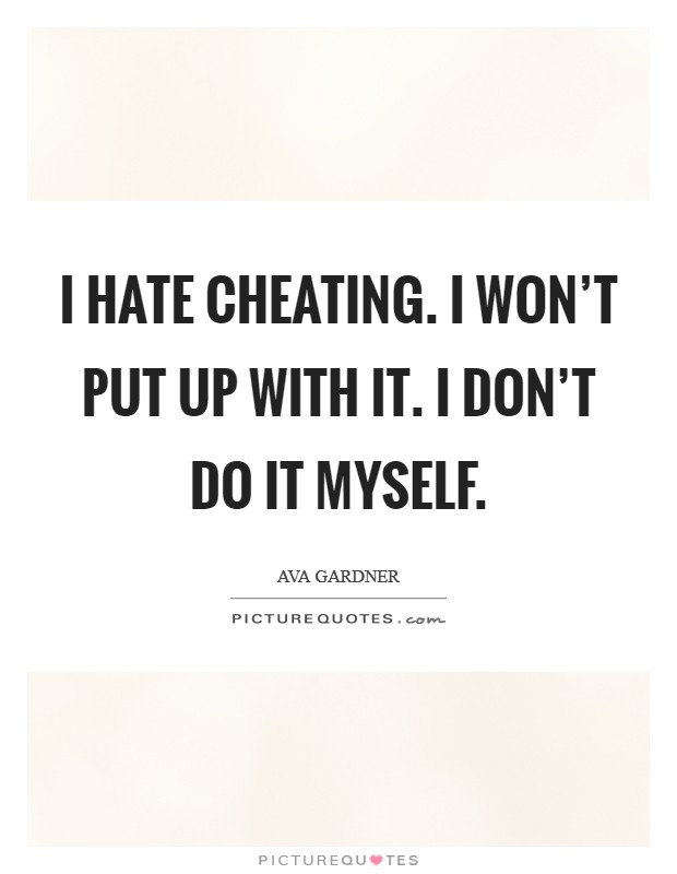 I hate cheating. I won't put up with it. I don't do it myself. Picture Quote #1
