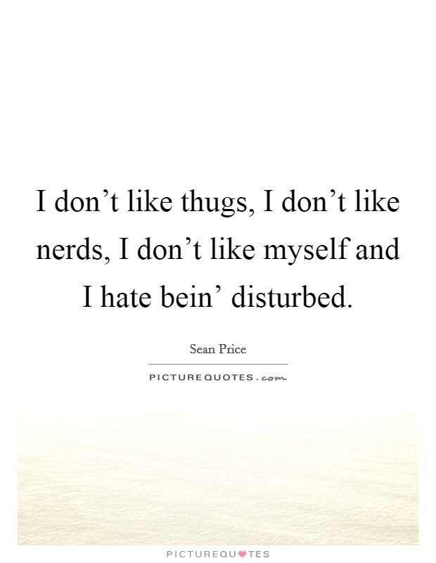 I don't like thugs, I don't like nerds, I don't like myself and I hate bein' disturbed. Picture Quote #1
