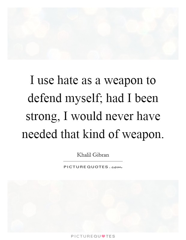 I use hate as a weapon to defend myself; had I been strong, I would never have needed that kind of weapon. Picture Quote #1