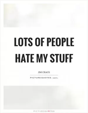 Lots of people hate my stuff Picture Quote #1