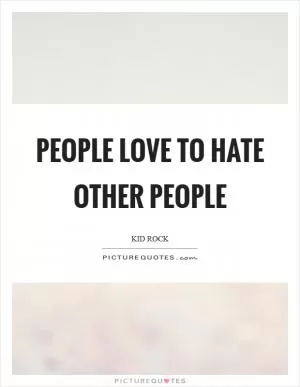 People love to hate other people Picture Quote #1