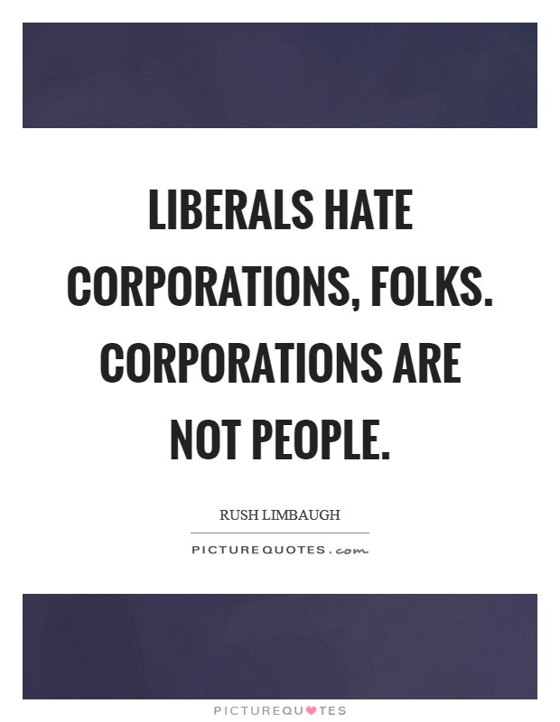 Liberals hate corporations, folks. Corporations are not people. Picture Quote #1