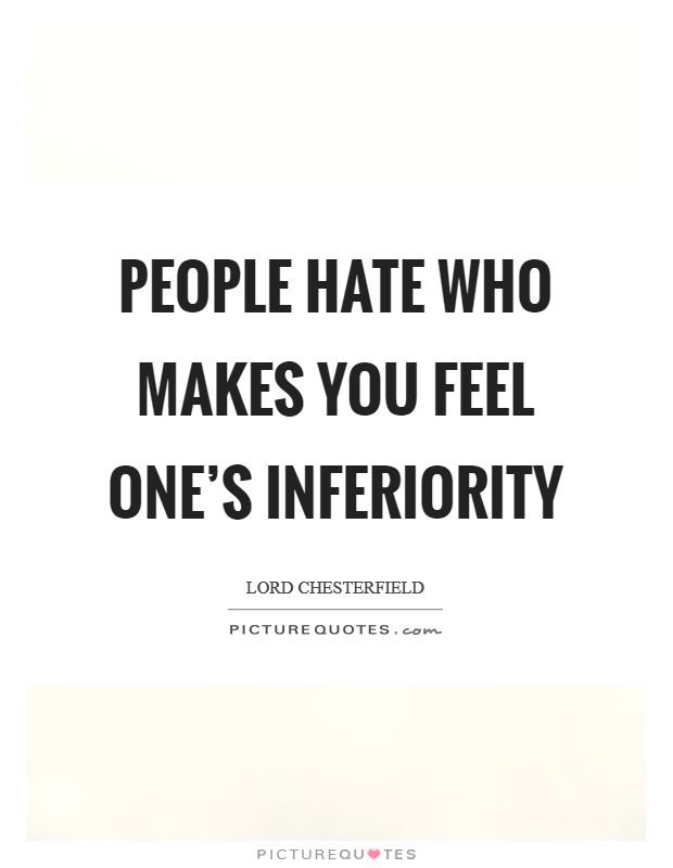 People hate who makes you feel one's inferiority Picture Quote #1