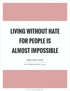 Living without hate for people is almost impossible Picture Quote #1
