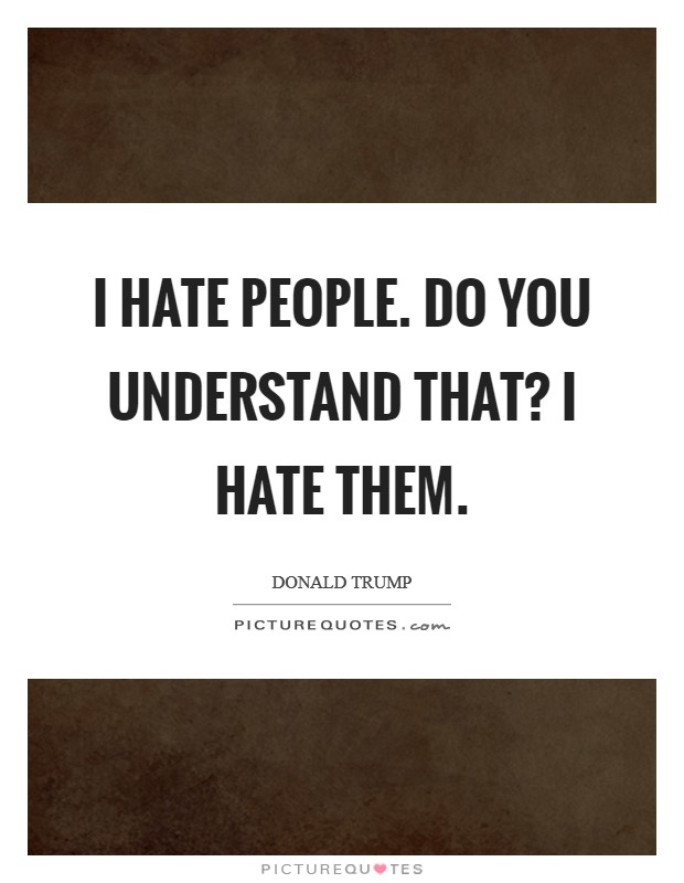 I hate people. Do you understand that? I hate them. Picture Quote #1