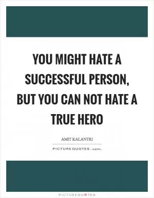You might hate a successful person, but you can not hate a true hero Picture Quote #1