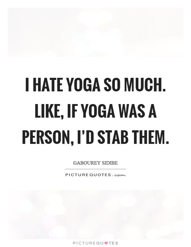 I hate yoga so much. Like, if yoga was a person, I'd stab them. Picture Quote #1