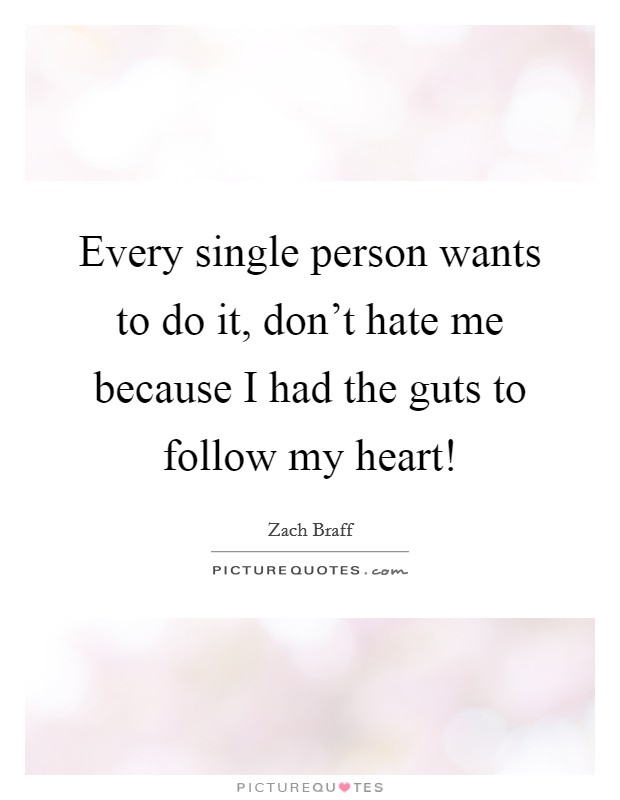 Every single person wants to do it, don't hate me because I had the guts to follow my heart! Picture Quote #1