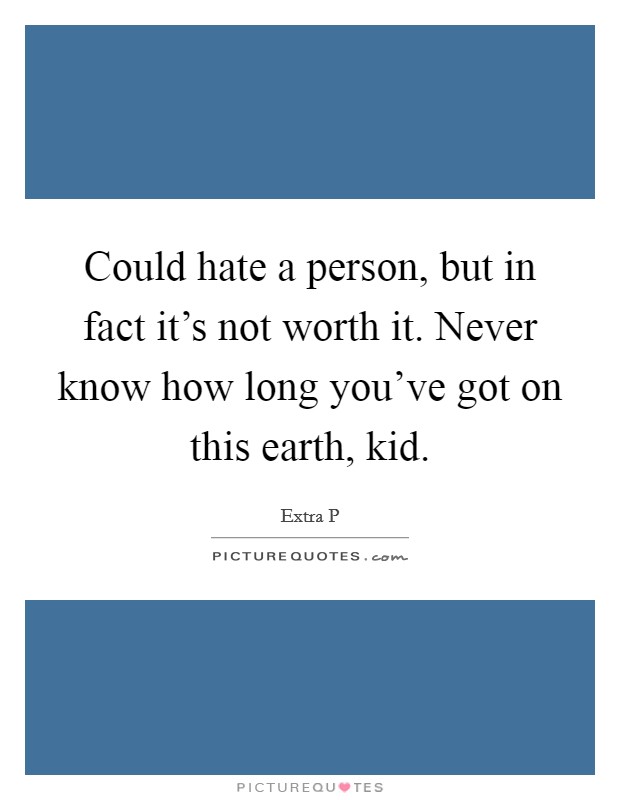 Could hate a person, but in fact it's not worth it. Never know how long you've got on this earth, kid. Picture Quote #1